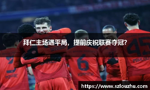 拜仁主场遇平局，提前庆祝联赛夺冠？