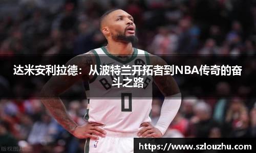 达米安利拉德：从波特兰开拓者到NBA传奇的奋斗之路