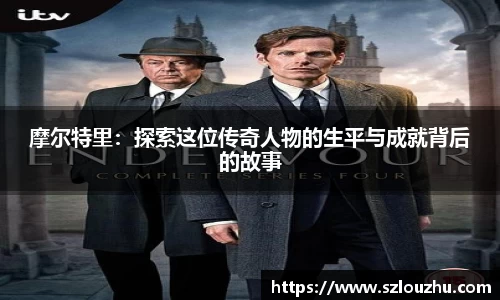 摩尔特里：探索这位传奇人物的生平与成就背后的故事