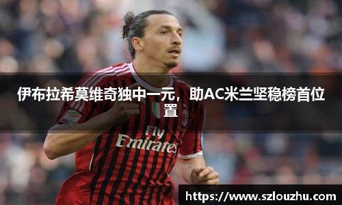伊布拉希莫维奇独中一元，助AC米兰坚稳榜首位置