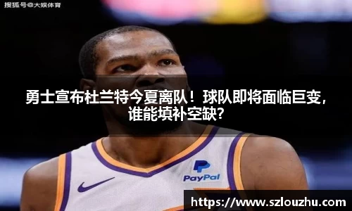 勇士宣布杜兰特今夏离队！球队即将面临巨变，谁能填补空缺？