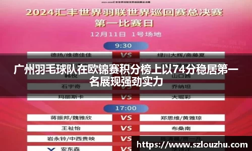 广州羽毛球队在欧锦赛积分榜上以74分稳居第一名展现强劲实力