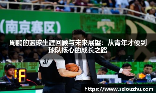 周鹏的篮球生涯回顾与未来展望：从青年才俊到球队核心的成长之路