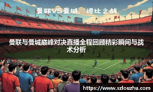 曼联与曼城巅峰对决直播全程回顾精彩瞬间与战术分析
