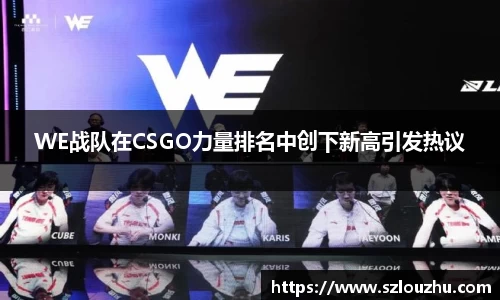 WE战队在CSGO力量排名中创下新高引发热议